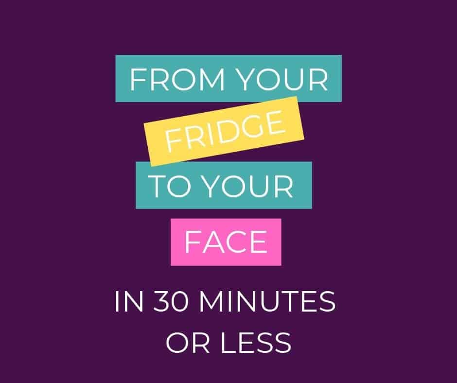 From Your Fridge to Your Face in 30 Minutes or Less